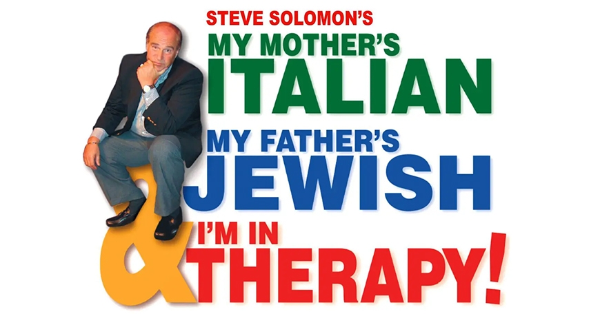 Steve Solomon: My Mother’s Italian, My Father’s Jewish & I’m in Therapy Steve Solomon: My Mother’s Italian, My Father’s Jewish & I’m in Therapy